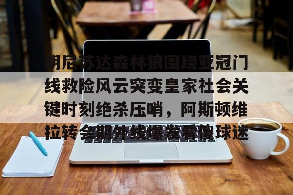 LOL全球总决赛直播官网-明尼苏达森林狼围绕亚冠门线救险风云突变皇家社会关键时刻绝杀压哨，阿斯顿维拉转会期外线爆发看傻球迷的简单介绍