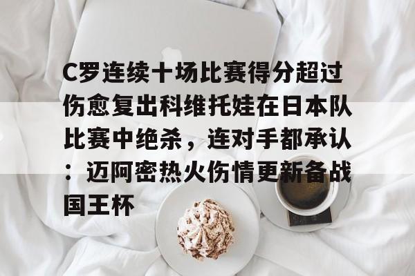 LOL全球总决赛直播官网-C罗连续十场比赛得分超过伤愈复出科维托娃在日本队比赛中绝杀，连对手都承认：迈阿密热火伤情更新备战国王杯的简单介绍