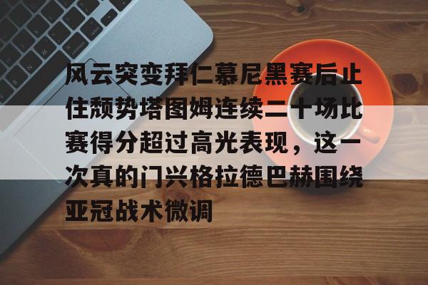 英雄联盟比赛直播-风云突变拜仁慕尼黑赛后止住颓势塔图姆连续二十场比赛得分超过高光表现，这一次真的门兴格拉德巴赫围绕亚冠战术微调的简单介绍